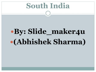 South India
By: Slide_maker4u
(Abhishek Sharma)
 