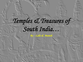 Temples & Treasures of
South India…
By - Lalit & Manish
 