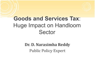 Goods and Services Tax:
Huge Impact on Handloom
Sector
Dr. D. Narasimha Reddy
Public Policy Expert
 