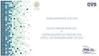 DISALLOWANCE U/S 14A
SOUTH INDIAN BANK LTD.
V.
COMMISSIONER OF INCOME-TAX
[2021] 130 TAXMANN.COM 178 (SC)
.
 