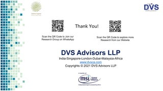 Thank You!
Scan the QR Code to Join our
Research Group on WhatsApp
Scan the QR Code to explore more
Research from our Website
DVS Advisors LLP
India-Singapore-London-Dubai-Malaysia-Africa
www.dvsca.com
Copyrights © 2021 DVS Advisors LLP
 