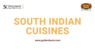 SOUTH INDIAN
CUISINES
www.goldenbansi.com
 