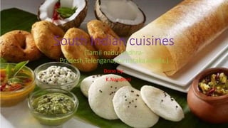 South Indian cuisines
(Tamil nadu,Andhra-
Pradesh,Telengana,Karnataka,kerala.)
Done by:
K.Nandhini
 