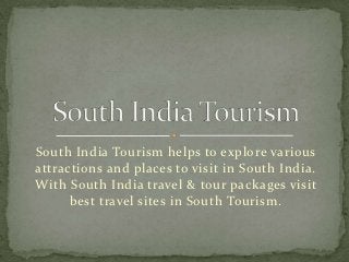South India Tourism helps to explore various
attractions and places to visit in South India.
With South India travel & tour packages visit
      best travel sites in South Tourism.
 