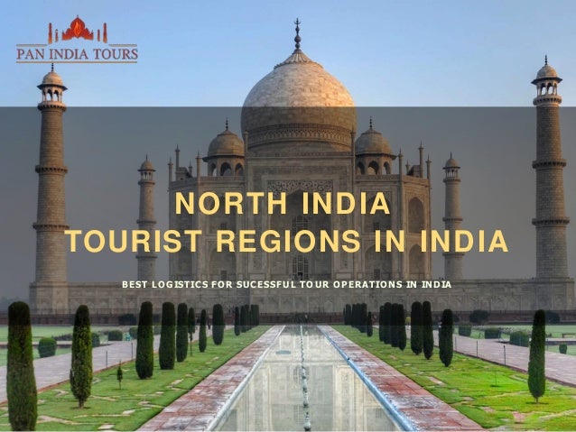 NORTH INDIA
TOURIST REGIONS IN INDIA
BEST LO GISTICS FO R SUCESSFUL TO UR O PERA TIO NS IN INDIA
 