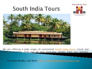 We are offering a wide range of customized South India tours, travel and
holiday package. Find out all tour packages details from our website.
For more details, visit here: http://www.indiaauthentictours.com
 