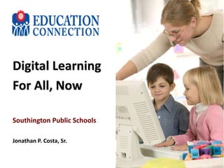 Digital Learning
For All, Now
Southington Public Schools
Jonathan P. Costa, Sr.
 