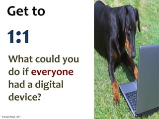 Get to
1:1
What could you
do if everyone
had a digital
device?
© Corwin Press - 2011
 