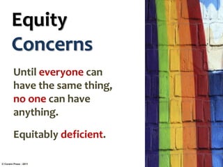 Equity
Concerns
Until everyone can
have the same thing,
no one can have
anything.
Equitably deficient.
© Corwin Press - 2011
 