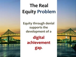 The Real
Equity Problem
Equity through denial
supports the
development of a
digital
achievement
gap.
© Corwin Press - 2011
 