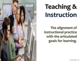 Teaching &
Instruction
The alignment of
instructional practice
with the articulated
goals for learning.
© Corwin Press - 2011
 