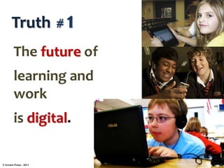 Truth # 1
The future of
learning and
work
is digital.
© Corwin Press - 2011
 