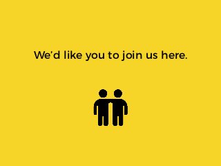 We’d like you to join us here.
 