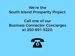 We’re the
South Island Prosperity Project.
Call one of our
Business Connector Concierges
at 250-891-9220.
 