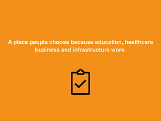 A place people choose because
education, healthcare
business and infrastructure work.
 