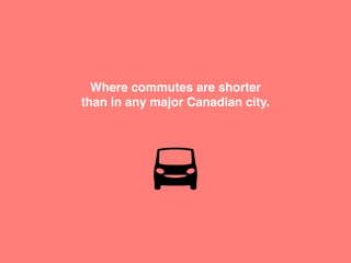 Where commutes are shorter
than in any major Canadian city.
 