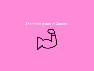 The ﬁttest place in Canada.
 