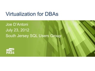 Virtualization for DBAs
Joe D’Antoni
July 23, 2012
South Jersey SQL Users Group
 