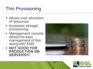 Thin Provisioning
 Allows over allocation
  of resources
 Increases storage
  provisioning
 Management console
  allows for easy
  management of this
  along with SAN
 NOT GOOD FOR
  PRODUCTION DB
  SERVERS!!!
 