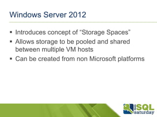 Windows Server 2012

 Introduces concept of ―Storage Spaces‖
 Allows storage to be pooled and shared
  between multiple VM hosts
 Can be created from non Microsoft platforms
 