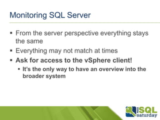 Monitoring SQL Server

 From the server perspective everything stays
  the same
 Everything may not match at times
 Ask for access to the vSphere client!
   It’s the only way to have an overview into the
    broader system
 