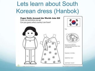 Lets learn about South
Korean dress (Hanbok)
 