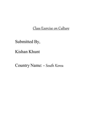 Class Exercise on Culture
Submitted By,
Kishan Khunt
Country Name: - South Korea
 
