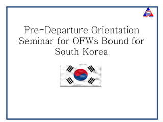 Pre-Departure Orientation
Seminar for OFWs Bound for
South Korea
 