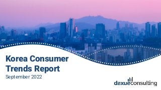 © 2022 daxue consulting
ALL RIGHTS RESERVED
Korea Consumer
Trends Report
September 2022
1
 