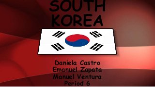 Daniela Castro
Emanuel Zapata
Manuel Ventura
Period 6
SOUTH
KOREA
 