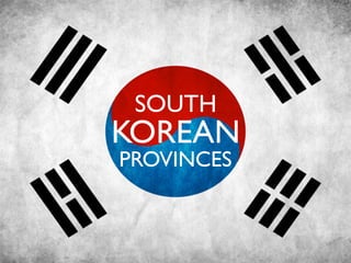 PROVINCES
KOREAN
SOUTH
 