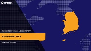 TRACXN TOP BUSINESS MODELS REPORT
November 10, 2021
SOUTH KOREA TECH
 