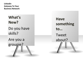 Linkedin  Gateway To Your Business Network What’s New? Do you have skills? Are you a groupie? Have something to… Tweet about? 
