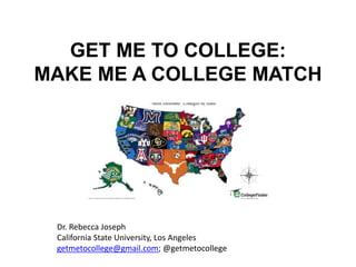GET ME TO COLLEGE:
MAKE ME A COLLEGE MATCH
Dr. Rebecca Joseph
California State University, Los Angeles
getmetocollege@gmail.com; @getmetocollege
 