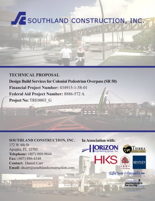 SOUTHLAND CONSTRUCTION, INC.
172 W 4th St
Apopka, FL 32703
Telephone: (407) 889-9844
Fax: (407) 886-4348
Contact: Daniel Carr
Email: dtcarr@southlandconstruction.com
InAssociation with:
TECHNICAL PROPOSAL
Design Build Services for Colonial Pedestrian Overpass (SR 50)
Financial Project Number: 434915-1-58-01
Federal Aid Project Number: 8886-572 A
Project No: TRE0003_G
 