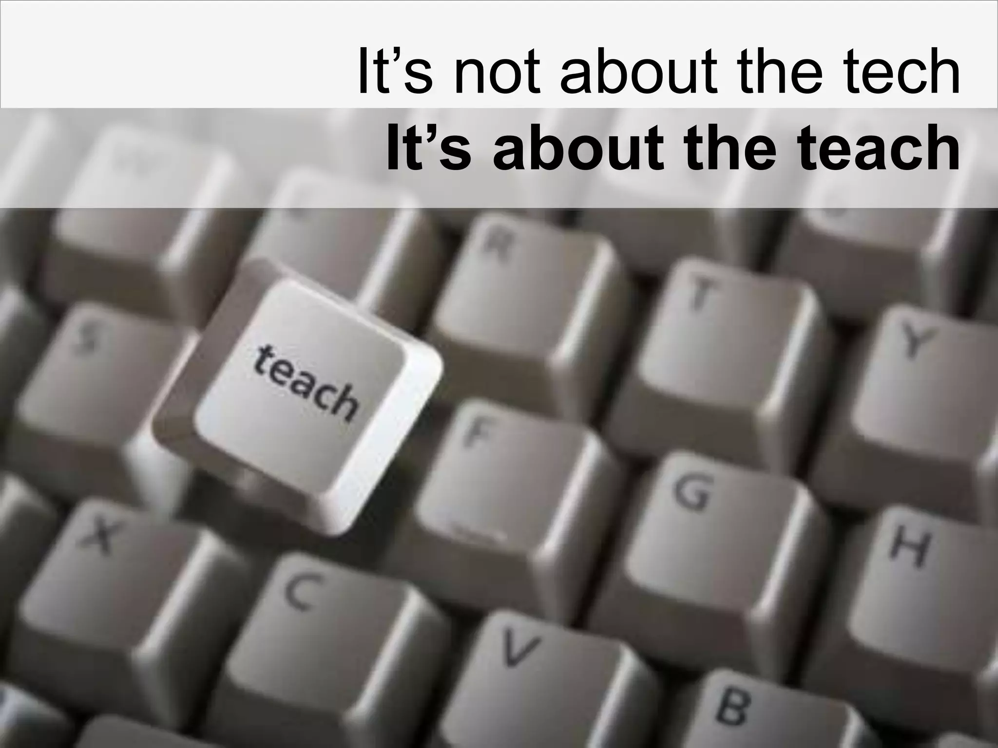 It’s not about the techIt’s about the teach