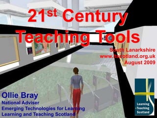 21st Century Teaching Tools South Lanarkshire www.ltscotland.org.uk August 2009 Ollie Bray National Adviser Emerging Technologies for Learning Learning and Teaching Scotland 