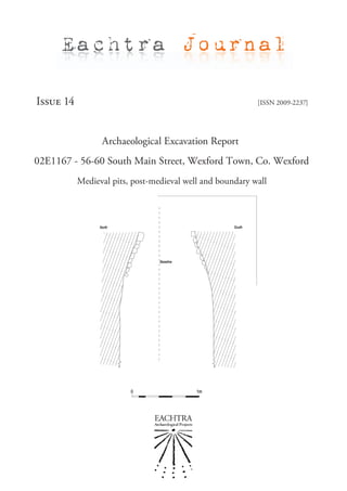 Eachtra Journal

Issue 14                                                   [ISSN 2009-2237]




                 Archaeological Excavation Report
02E1167 - 56-60 South Main Street, Wexford Town, Co. Wexford
           Medieval pits, post-medieval well and boundary wall
 
