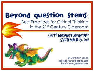 Beyond question stems:
    Best Practices for Critical Thinking
        in the 21st Century Classroom
                    South Mebane Elementary
                           September 19, 2012



                                   by Jennifer Jones
                          helloliteracy.blogspot.com
                            helloliteracy@gmail.com
 