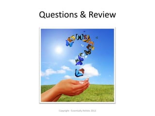 Questions & Review




    Copyright - Essentially Holistic 2012
 