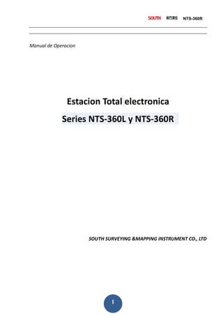NTS-360R




Manual de Operacion




               Estacion Total electronica
             Series NTS-360L y NTS-360R




                      SOUTH SURVEYING &MAPPING INSTRUMENT CO., LTD




                              1
 