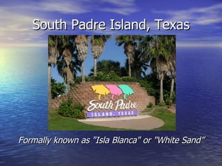 South Padre Island, Texas




Formally known as "Isla Blanca" or "White Sand”
 