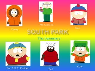 South Park Mr. Garrison Stan Kenny TheSummary Kyle Eric  A.K.A.  Cartman Chef 