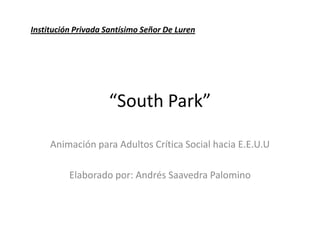 “South Park” Institución Privada Santísimo Señor De Luren Animación para Adultos Crítica Social hacia E.E.U.U Elaborado por: Andrés Saavedra Palomino 
