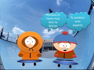 Wauuuu lo
haces muy    Tu tambien
 bien te         eres
  felicito     experto
 