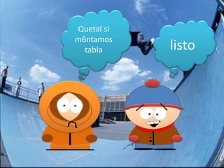 Quetal si
m6ntamos
  tabla     listo
 