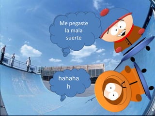 Me pegaste
Hahahahah
  la mala
  !!!!!!!
   suerte




hahaha
  h
 