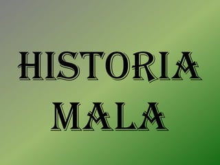 Historia
  Mala
 