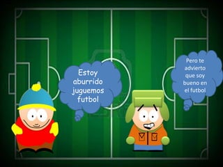 Pero te
           advierto
  Estoy     que soy
aburrido   bueno en
juguemos   el futbol
  futbol
 