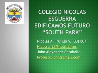 Nicolas A. Trujillo V. (33) 807
Nicotru_23@hotmail.es
John Alexander Caraballo
Profesor.john@gmail.com
 